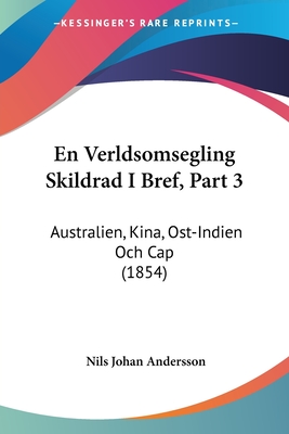 En Verldsomsegling Skildrad I Bref, Part 3: Australien, Kina, Ost-Indien Och Cap (1854) - Andersson, Nils Johan