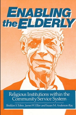 Enabling the Elderly: Religious Institutions Within the Community Service System - Tobin, Sheldon S, Dr. (Editor), and Ellor a C S W, James W (Editor), and Anderson-Ray a M, Susan M (Editor)