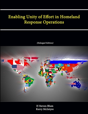 Enabling Unity of Effort in Homeland Response Operations (Enlarged Edition) - Blum, H Steven, and McIntyre, Kerry, and War College, U.S. Army