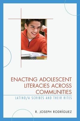 Enacting Adolescent Literacies across Communities: Latino/a Scribes and Their Rites - Rodrguez, R. Joseph, and Burke, Kevin J. (Contributions by)