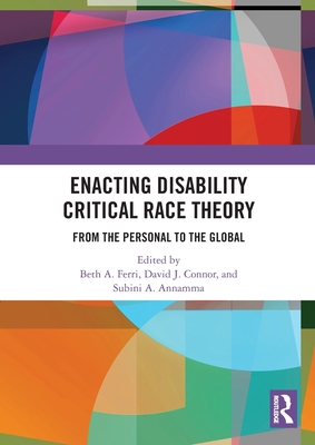 Enacting Disability Critical Race Theory: From the Personal to the Global - A Ferri, Beth (Editor), and Connor, David J (Editor), and A Annamma, Subini (Editor)