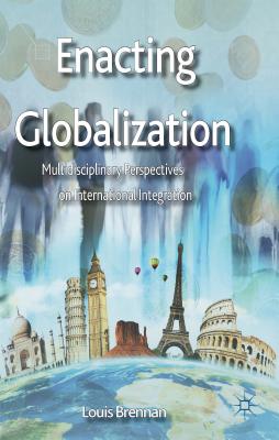 Enacting Globalization: Multidisciplinary Perspectives on International Integration - Brennan, L