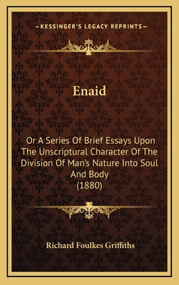 Enaid: Or a Series of Brief Essays Upon the Unscriptural Character of the Division of Man's Nature Into Soul and Body (1880) - Griffiths, Richard Foulkes