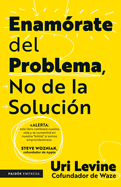 Enam?rate del Problema No de la Soluci?n / Fall in Love with the Problem, Not the Solution: A Handbook for Entrepreneurs