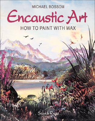 Encaustic Art: How to Paint with Wax - Bossom, Michael