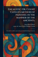 Encaustic: Or, Count Caylus's Method of Painting in the Manner of the Ancients.