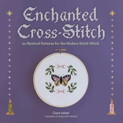 Enchanted Cross-Stitch: 34 Mystical Patterns for the Modern Stitch Witch - Isobel, Grace