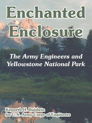 Enchanted Enclosure: The Army Engineers and Yellowstone National Park - Baldwin, Kenneth H, and U S Army Corps of Engineers