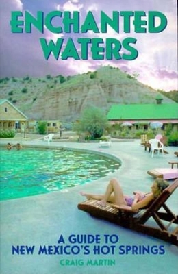 Enchanted Waters: A Guide to New Mexico's Hot Springs - Martin, Craig