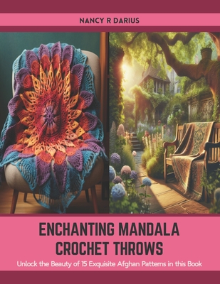 Enchanting Mandala Crochet Throws: Unlock the Beauty of 15 Exquisite Afghan Patterns in this Book - Darius, Nancy R