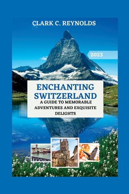 Enchanting Switzerland: A Guide to Memorable Adventures and Exquisite Delights - Mller, Noah, and Reynolds, Clark C