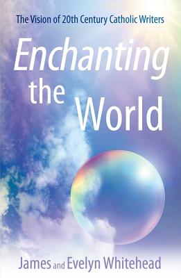 Enchanting the World: The Vision of 20th Century Catholic Authors - Whitehead, James D, and Whitehead, Evelyn Eaton