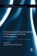 Enchantment and Dis-Enchantment in Shakespeare and Early Modern Drama: Wonder, the Sacred, and the Supernatural