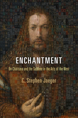 Enchantment: On Charisma and the Sublime in the Arts of the West - Jaeger, C. Stephen