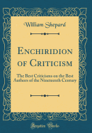 Enchiridion of Criticism: The Best Criticisms on the Best Authors of the Nineteenth Century (Classic Reprint)