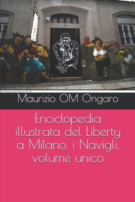 Enciclopedia illustrata del Liberty a Milano, i Navigli, volume unico - Ongaro, Maurizio Om