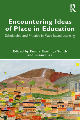 Encountering Ideas of Place in Education: Scholarship and Practice in Place-based Learning - Rawlings Smith, Emma (Editor), and Pike, Susan (Editor)