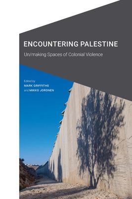 Encountering Palestine: Un/Making Spaces of Colonial Violence - Griffiths, Mark (Editor), and Joronen, Mikko (Editor)