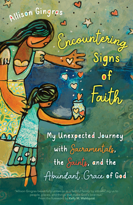 Encountering Signs of Faith: My Unexpected Journey with Sacramentals, the Saints, and the Abundant Grace of God - Gingras, Allison, and Wahlquist, Kelly M (Foreword by)