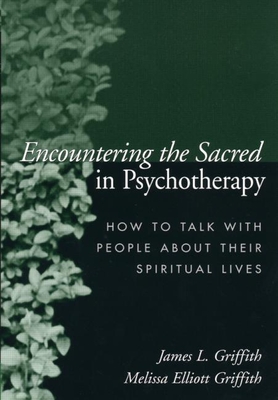 Encountering the Sacred in Psychotherapy: How to Talk with People about Their Spiritual Lives - Griffith, James L, MD, and Griffith, Melissa Elliott, CS, Lmft