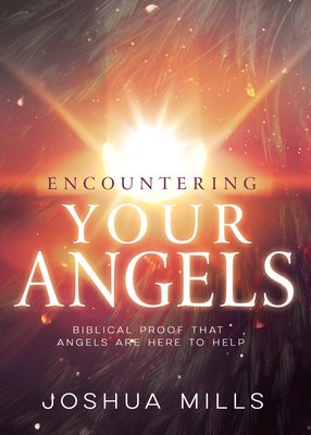 Encountering Your Angels: Biblical Proof That Angels Are Here to Help - Mills, Joshua