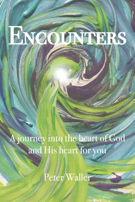 Encounters: A journey into the heart of God and His heart for you - Waller, Peter