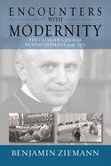 Encounters with Modernity: The Catholic Church in West Germany, 1945-1975. Benjamin Ziemann