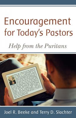 Encouragement for Today's Pastors: Help from the Puritans - Beeke, Joel R, Ph.D., and Slachter, Terry D