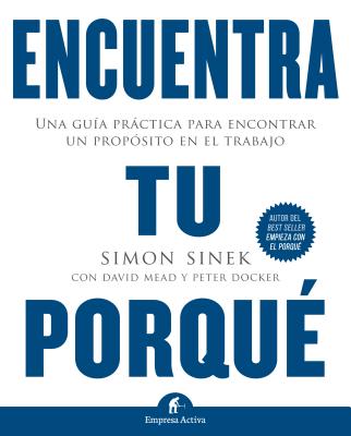 Encuentra Tu Porque: Una Guia Practica Para Encontrar un Proposito en el Trabajo - Sinek, Simon, and Mead, David, and Docker, Peter