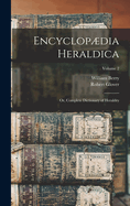Encyclopdia Heraldica: Or, Complete Dictionary of Heraldry; Volume 2