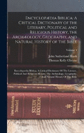 Encyclopdia Biblica: An A Critical Dictionary of the Literary, Political and Religious History, the Archology, Geography, and Natural History of the Bible: Encyclopdia Biblica: A Critical Dictionary Of The Literary, Political And Religious History...