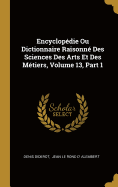 Encyclopdie Ou Dictionnaire Raisonn Des Sciences Des Arts Et Des Mtiers, Volume 13, Part 1