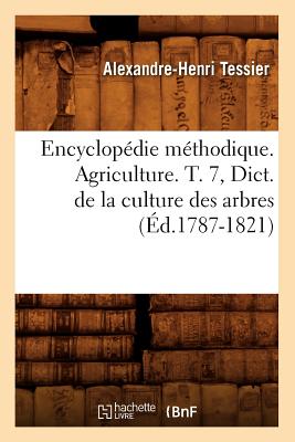 Encyclop?die M?thodique. Agriculture. T. 7, Dict. de la Culture Des Arbres (?d.1787-1821) - Tessier, Alexandre-Henri