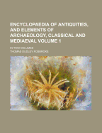 Encyclopaedia of Antiquities, and Elements of Archaeology, Classical and Mediaeval: In Two Volumes, Volume 1