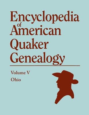 Encyclopedia of American Quaker Genealogy. the Ohio Quaker Genealogical Records. Listing Marriages, Births, Deaths, Certificates, Disownments, Etc - Hinshaw, William Wade