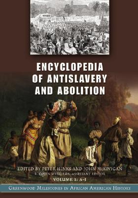 Encyclopedia of Antislavery and Abolition: Greenwood Milestones in African American History [2 Volumes] - Hinks, Peter (Editor), and McKivigan, John (Editor)