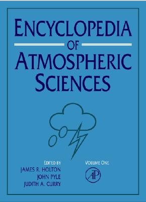 Encyclopedia of Atmospheric Sciences, 1st Edition: V1-6 - Holton, Jim, and Holton, James R (Editor), and Curry, Judith A, Dr. (Editor)