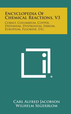 Encyclopedia of Chemical Reactions, V3: Cobalt, Columbium, Copper, Didymium, Dysprosium, Erbium, Europium, Fluorine, Etc. - Jacobson, Carl Alfred (Editor), and Segerblom, Wilhelm (Editor)