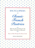 Encyclopedia of Classic French Pastries: History and Legends of the Great Pastries of France: Easy-To-Follow Recipes for Home Cooks