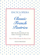 Encyclopedia of Classic French Pastries: History and Legends of the Great Pastries of France: Easy-To-Follow Recipes for Home Cooks - Whatley, Susan