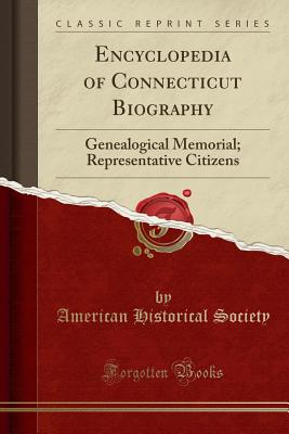 Encyclopedia of Connecticut Biography: Genealogical Memorial; Representative Citizens (Classic Reprint) - Society, American Historical