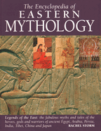 Encyclopedia of Eastern Mythology: Legends of the East: The Fabulous Myths and Tales of the Heroes, Gods and Warriors of Ancient Egypt, Arabia, Persia, India, Tibet, China and Japan