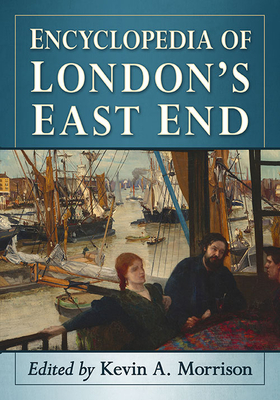 Encyclopedia of London's East End - Morrison, Kevin A (Editor)