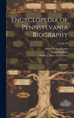 Encyclopedia of Pennsylvania Biography: Illustrated; Volume 10 - Montgomery, Thomas Lynch, and Jordan, John W 1840-1921, and Spofford, Ernest
