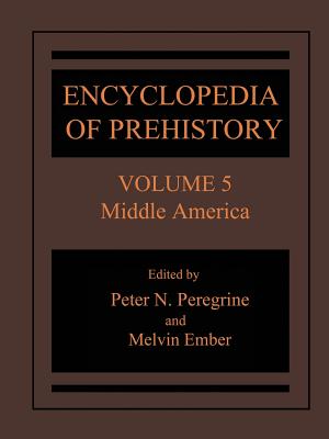 Encyclopedia of Prehistory: Volume 5: Middle America - Peregrine, Peter N (Editor), and Ember, Melvin (Editor)