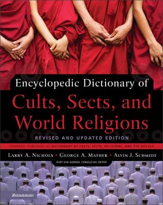 Encyclopedic Dictionary of Cults, Sects, and World Religions - Nichols, Larry a, and Mather, George, and Schmidt, Alvin J, Dr.