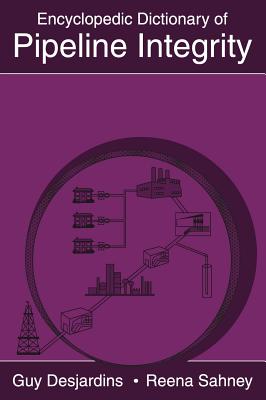 Encyclopedic Dictionary of Pipeline Integrity - Desjardins, Guy, and Sahney, Reena