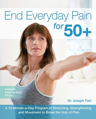 End Everyday Pain for 50+: A 10-Minute-A-Day Program of Stretching, Strengthening and Movement to Break the Grip of Pain - Tieri, Joseph, Dr.