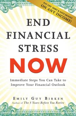 End Financial Stress Now: Immediate Steps You Can Take to Improve Your Financial Outlook - Birken, Emily Guy