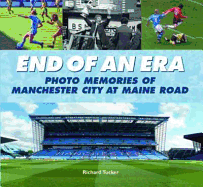 End of an Era: Photo Memories of Watching Manchester City at Maine Road for Over 60 Years - Tucker, Richard